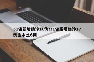 31省新增确诊16例:31省新增确诊17例含本土6例
