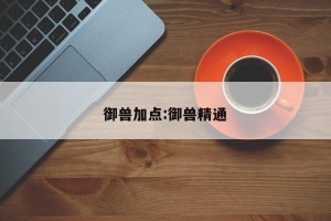 御兽加点:御兽精通