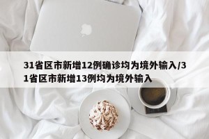 31省区市新增12例确诊均为境外输入/31省区市新增13例均为境外输入