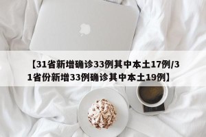 【31省新增确诊33例其中本土17例/31省份新增33例确诊其中本土19例】