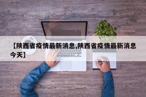 【陕西省疫情最新消息,陕西省疫情最新消息今天】