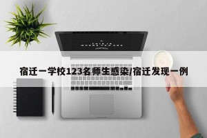 宿迁一学校123名师生感染/宿迁发现一例
