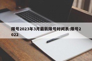 限号2023年3月最新限号时间表:限号2022