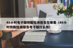 48小时电子版核酸检测报告在哪看（48小时核酸检测报告电子版什么样）