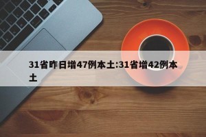 31省昨日增47例本土:31省增42例本土
