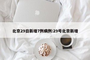 北京29日新增7例病例:29号北京新增