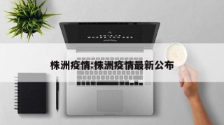 株洲疫情:株洲疫情最新公布