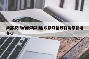 成都疫情的最新数据/成都疫情最新消息新增多少