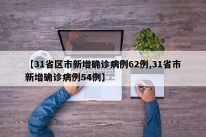 【31省区市新增确诊病例62例,31省市新增确诊病例54例】