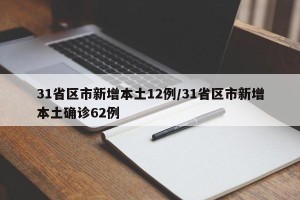 31省区市新增本土12例/31省区市新增本土确诊62例