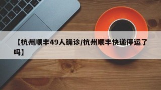 【杭州顺丰49人确诊/杭州顺丰快递停运了吗】