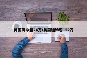 美国确诊超24万:美国确诊超152万
