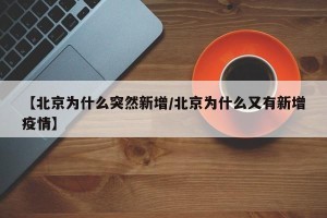【北京为什么突然新增/北京为什么又有新增疫情】