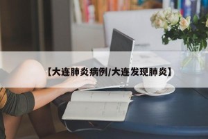 【大连肺炎病例/大连发现肺炎】