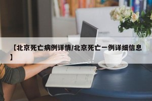 【北京死亡病例详情/北京死亡一例详细信息】