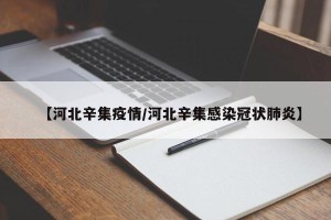 【河北辛集疫情/河北辛集感染冠状肺炎】