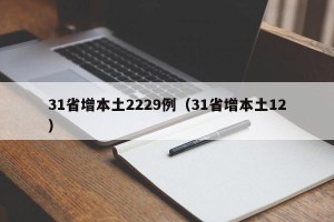 31省增本土2229例（31省增本土12）