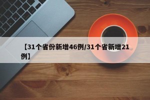 【31个省份新增46例/31个省新增21例】