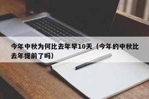 今年中秋为何比去年早10天（今年的中秋比去年提前了吗）