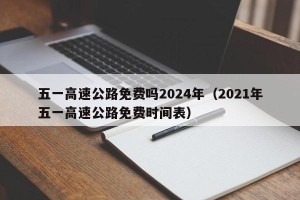 五一高速公路免费吗2024年（2021年五一高速公路免费时间表）