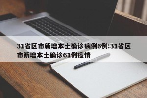 31省区市新增本土确诊病例6例:31省区市新增本土确诊61例疫情