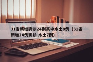 31省新增确诊24例其中本土8例（31省新增24例确诊 本土7例）