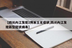【四川内江发现1例本土无症状,四川内江发现新型冠状病毒】