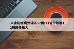 31省新增境外输入17例:31省份新增12例境外输入