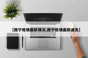 【西宁疫情最新情况,西宁疫情最新通告】