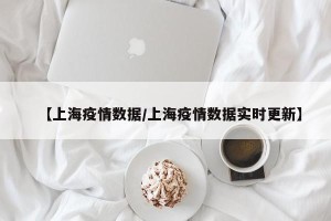 【上海疫情数据/上海疫情数据实时更新】