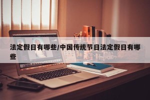 法定假日有哪些/中国传统节日法定假日有哪些