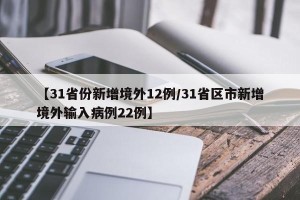 【31省份新增境外12例/31省区市新增境外输入病例22例】