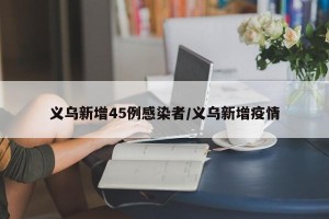 义乌新增45例感染者/义乌新增疫情