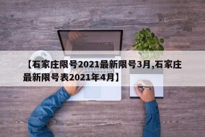 【石家庄限号2021最新限号3月,石家庄最新限号表2021年4月】