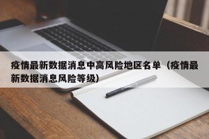 疫情最新数据消息中高风险地区名单（疫情最新数据消息风险等级）
