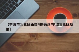 【宁波市北仑区新增4例确诊/宁波北仑区疫情】
