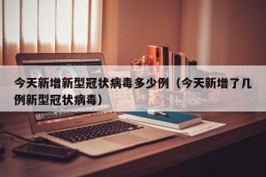 今天新增新型冠状病毒多少例（今天新增了几例新型冠状病毒）