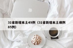 31省新增本土49例（31省新增本土病例85例）