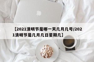 【2021清明节是哪一天几月几号/2021清明节是几月几日星期几】