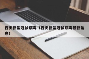 西安新型冠状病毒（西安新型冠状病毒最新消息）