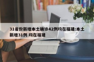 31省份新增本土确诊42例均在福建:本土新增31例 均在福建