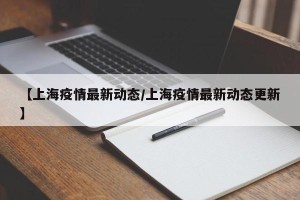 【上海疫情最新动态/上海疫情最新动态更新】