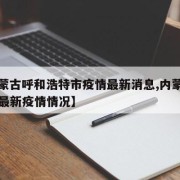【内蒙古呼和浩特市疫情最新消息,内蒙呼和浩特最新疫情情况】