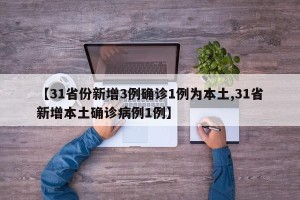 【31省份新增3例确诊1例为本土,31省新增本土确诊病例1例】