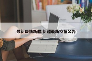 最新疫情新疆:新疆最新疫情公告