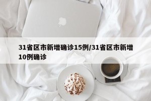 31省区市新增确诊15例/31省区市新增10例确诊