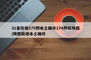 31省份增175例本土确诊174例在陕西/陕西新增本土确珍