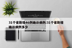 31个省新增46例确诊病例:31个省新增确诊病例多少