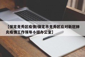【保定竞秀区疫情/保定市竞秀区应对新冠肺炎疫情工作领导小组办公室】