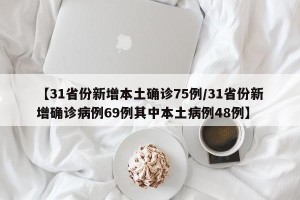 【31省份新增本土确诊75例/31省份新增确诊病例69例其中本土病例48例】
